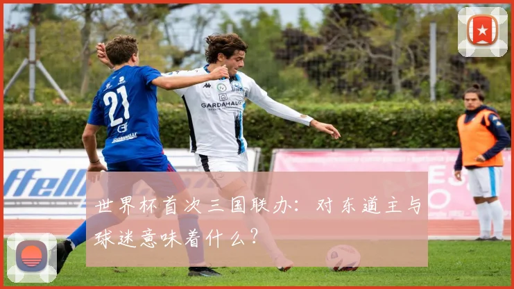 世界杯首次三国联办：对东道主与球迷意味着什么？