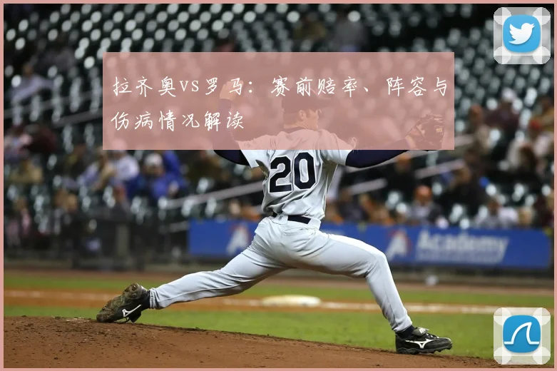拉齐奥vs罗马：赛前赔率、阵容与伤病情况解读