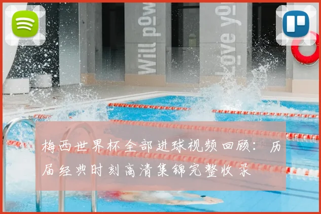 梅西世界杯全部进球视频回顾:历届经典时刻高清集锦完整收录