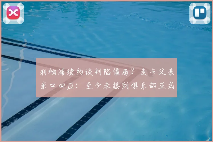 利物浦续约谈判陷僵局?麦卡父亲亲口回应:至今未接到俱乐部正式商谈