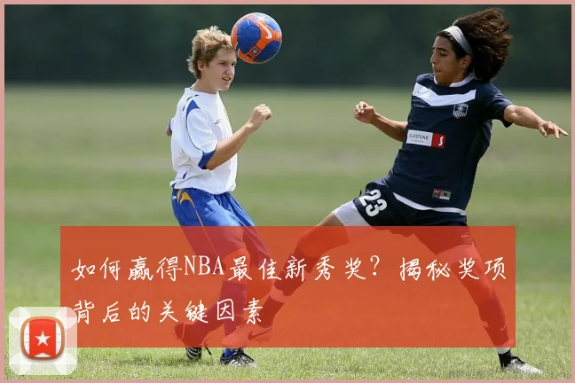 如何赢得NBA最佳新秀奖？揭秘奖项背后的关键因素
