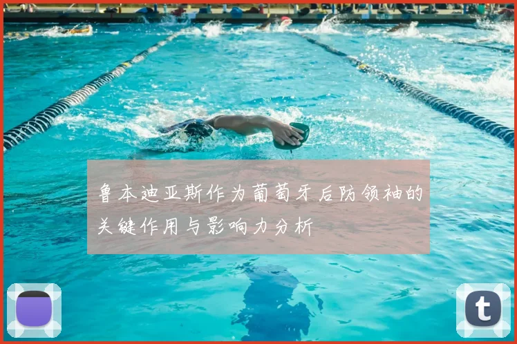 鲁本迪亚斯作为葡萄牙后防领袖的关键作用与影响力分析