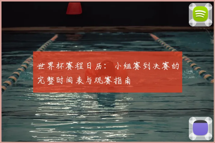 世界杯赛程日历：小组赛到决赛的完整时间表与观赛指南