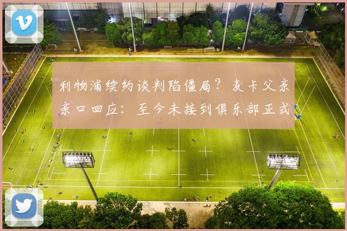 利物浦续约谈判陷僵局?麦卡父亲亲口回应:至今未接到俱乐部正式商谈