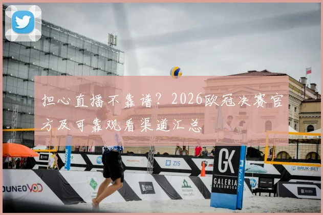 担心直播不靠谱？2026欧冠决赛官方及可靠观看渠道汇总