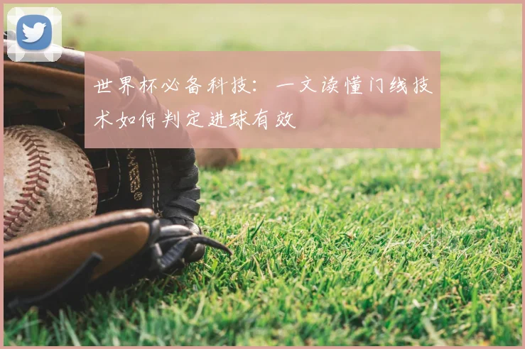 世界杯必备科技：一文读懂门线技术如何判定进球有效