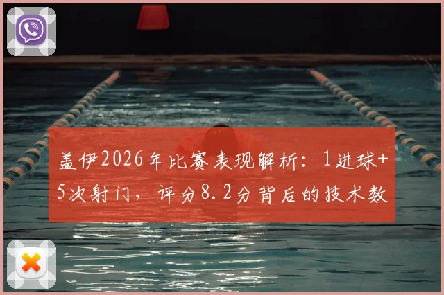 盖伊2026年比赛表现解析：1进球+5次射门，评分8.2分背后的技术数据详解