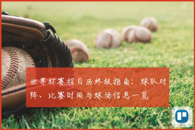世界杯赛程日历终极指南：球队对阵、比赛时间与球场信息一览