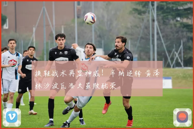 换鞋战术再显神威！辛纳逆转 黄泽林沙波瓦洛夫虽败犹荣