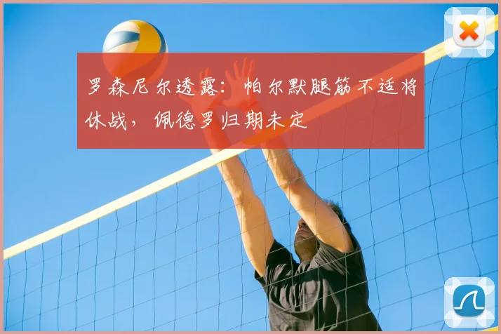 罗森尼尔透露：帕尔默腿筋不适将休战，佩德罗归期未定