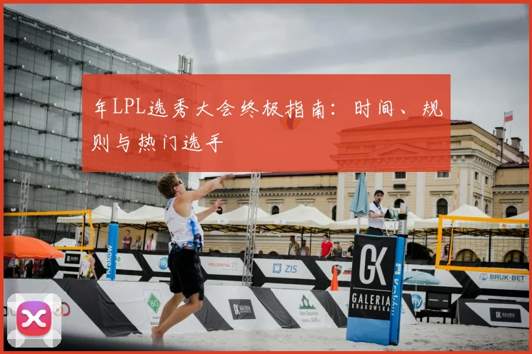 年LPL选秀大会终极指南：时间、规则与热门选手