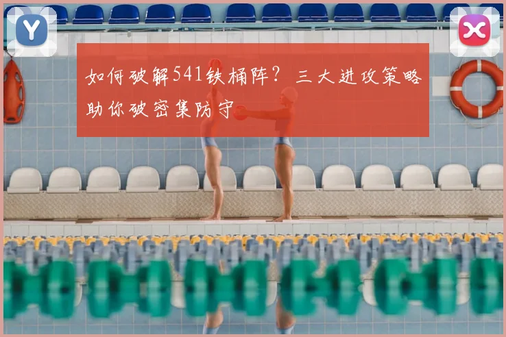如何破解541铁桶阵？三大进攻策略助你破密集防守