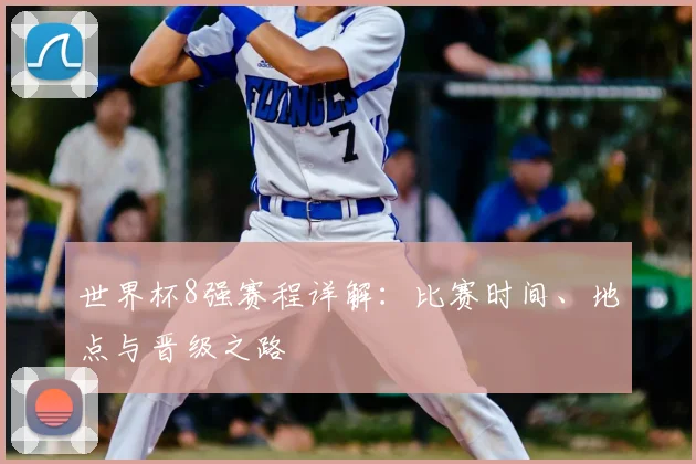 世界杯8强赛程详解：比赛时间、地点与晋级之路