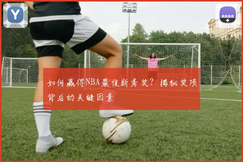 如何赢得NBA最佳新秀奖？揭秘奖项背后的关键因素